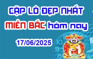 Cặp lô đẹp hôm nay 17-06-2025 – Song thủ lô MB chính xác